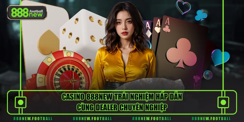 Casino 1 Casino 888NEW trải nghiệm hấp dẫn cùng Dealer chuyên nghiệp