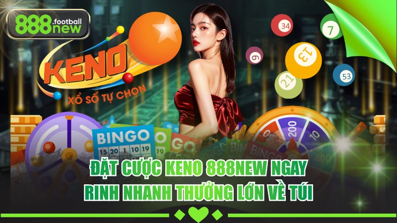 Keno 888NEW - Cơ Hội Săn Jackpot Tiền Tỷ Trong Tầm Tay 1 Đặt Cược Keno 888NEW Ngay, Rinh Nhanh Thưởng Lớn Về Túi